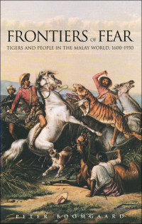 Peter Boomgaard — Frontiers of Fear: Tigers and People in the Malay World, 1600-1950