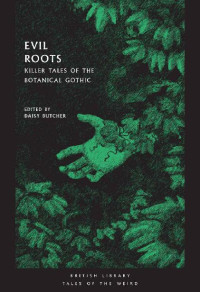 Daisy Butcher — Evil Roots: Killer Tales of the Botanical Gothic (British Library Tales of the Weird Book 10)