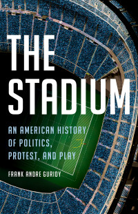 Frank Andre Guridy — The Stadium: An American History of Politics, Protest, and Play