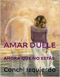 Conchi Izquierdo — AMAR DUELE : AHORA QUE NO ESTÁS (Spanish Edition)