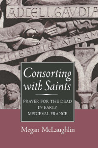 Megan McLaughlin — Consorting with Saints: Prayer for the Dead in Early Medieval France