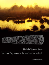 Wentink, Karsten — Ceci N'est Pas Une Hache: Neolithic Depositions in the Northern Netherlands