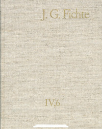 Johann Gottlieb Fichte — J. G. Fichte – Gesamtausgabe IV,6