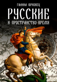 Галина Георгиевна Юрковец — Русские и пространство-время