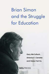 Gary McCulloch, Antonio Canales, Hsiao-Yuh Ku — Brian Simon and the Struggle for Education