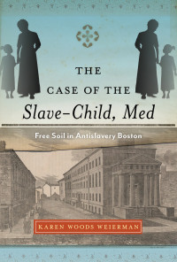 Weierman, Karen Woods; — The Case of the Slave-Child, Med: Free Soil in Antislavery Boston