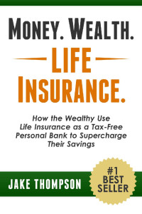 Jake Thompson — Money. Wealth. Life Insurance.: How the Wealthy Use Life Insurance as a Tax-Free Personal Bank to Supercharge Their Savings