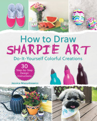 Jessica Mazurkiewicz — How to Draw Sharpie Art: Do-It-Yourself Colorful Creations