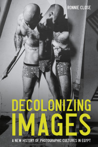 Ronnie Close; — Decolonizing Images: A new history of photographic cultures in Egypt