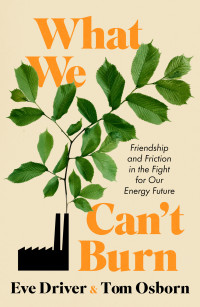 Eve Driver, Tom Osborn — What We Can't Burn: Friendship and Friction in the Fight for Our Energy Future