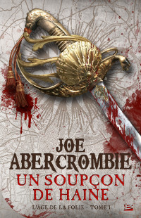 Joe Abercrombie — L'âge de la folie, tome 1 : Un soupçon de haine 