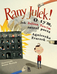 Agnieszka Frączek — Rany Julek! O tym, jak Julian Tuwim został poetą