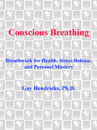 Gay Hendricks, Ph.D. — Conscious Breathing: Breathwork for Health, Stress Release, and Personal Mastery