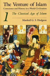 Marshall G. S. Hodgson — The Venture of Islam: Conscience and History in a World Civilization, Volume 1: The Classical Age of Islam