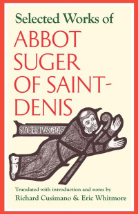 Abbot Suger of Saint-Denis (Author) & Richard Cusimano & Eric Whitmore (Translators) — Selected Works of Abbot Suger of Saint Denis