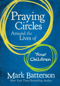 Mark Batterson; — Praying Circles Around the Lives of Your Children