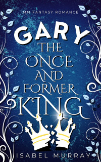 Isabel Murray — Gary the Once and Former King - The Unwanted King Book #2