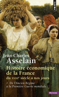 Jean-Charles Asselain [Asselain, Jean-Charles] — Histoire économique de la France du XVIIIe siècle à nos jours 1 - De l'Ancien Régime à la Première Guerre Mondiale