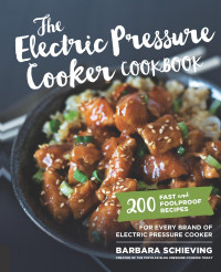 Barbara Schieving [Schieving, Barbara] — The Electric Pressure Cooker Cookbook: 200 Fast and Foolproof Recipes for Every Brand of Electric Pressure Cooker