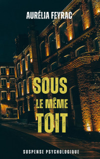 Feyrac, Aurélia — Sous le même Toit: Suspense psychologique (French Edition)