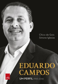 Chico de Gois - Simone Iglesias — Eduardo Campos: um perfil: 1965-2014