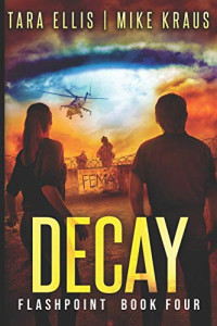 Tara Ellis & Mike Kraus — Decay: Book 4 in the Thrilling Post-Apocalyptic Survival Series: (Flashpoint - Book 4)