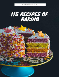 David Brefield — 115 recipes of baking: The most delicious baking recipes. Cakes, cookies and other desserts. Easy to prepare (A series of cookbooks Book 14)