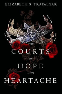 Elizabeth S. Trafalgar — The Courts of Hope and Heartache (The Courts of Fate and Fear, # 2)