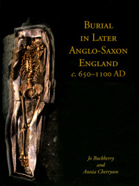Buckberry, Jo; Cherryson, Annia; — Burial in Later Anglo-Saxon England, C. 650-1100 AD