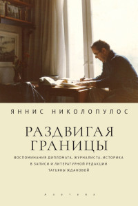 Яннис Николопулос — Раздвигая границы. Воспоминания дипломата, журналиста, историка в записи и литературной редакции Татьяны Ждановой