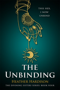 Heather Hardison — The Unbinding (The Divining Sisters Book 4)