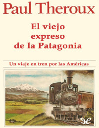 Paul Theroux — El Viejo Expreso De La Patagonia