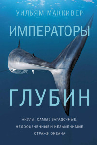 Уильям Маккивер — Императоры глубин: Акулы. Самые загадочные, недооцененные и незаменимые стражи океана