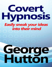George Hutton — Covert Hypnosis: Easily Sneak Your Ideas Into Their Mind