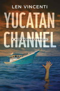 Len Vincenti — Yucatan Channel: A Nick Sanchez Thriller