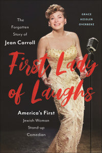 Grace Kessler Overbeke — First Lady of Laughs: The Forgotten Story of Jean Carroll, America's First Jewish Woman Stand-Up Comedian