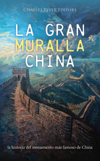 Charles River Editors — La Gran Muralla China: la historia del monumento más famoso de China