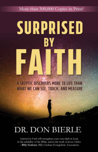 Dr. Don Bierle [Bierle, Dr. Don] — Surprised by Faith: A Skeptic Discovers More to Life than What We Can See, Touch, and Measure