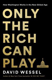 Wessel, David — Only the Rich Can Play: How a Billionaire Sold Washington a Bonanza for the Wealthy as a Way to Help the Poor
