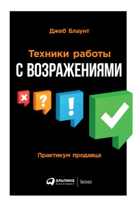 Джеб Блаунт — Техники работы с возражениями: Практикум продавца