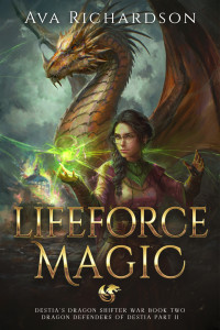 Ava Richardson — Lifeforce Magic: A YA Dragon Rider Fantasy Adventure With A Unique Magic Spin (Destia's Dragon Shifter War (Dragon Defenders of Destia Part II) Book 2)