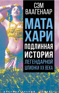 Сэм Ваагенаар — Мата Хари. Подлинная история легендарной шпионки XX века