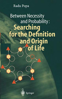 Popa, Radu — Between Necessity and Probability: Searching for the Definition and Origin of Life (Advances in Astrobiology and Biogeophysics)