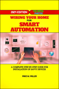 Miller, Mike W. — Wiring Your Home for Smart Automation: A Complete Step-By-Step Guide for Installation of Savvy Devices