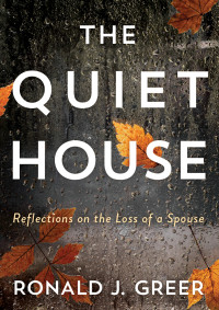 Greer, Ronald J.; — The Quiet House: Reflections on the Loss of a Spouse