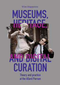 Wim Hupperetz; — Museums, Heritage, and Digital Curation. Theory and Practice at the Allard Pierson