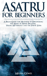 Gomes, Melissa — Asatru For Beginners: A Pagan Guide for Heathens to Discovering the Magic of Norse Paganism, Viking Mythology and the Poetic Edda