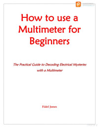 -- — How to use a Multimeter for Beginners: The Practical Guide to Decoding Electrical Mysteries with a Multimeter