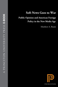 Matthew A. Baum — Soft News Goes to War: Public Opinion and American Foreign Policy in the New Media Age