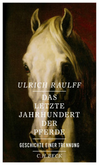 Raulff, Ulrich — Das letzte Jahrhundert der Pferde: Geschichte einer Trennung